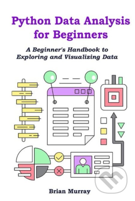 Kniha: Python Data Analysis for Beginners (Brian Murray). , 2023 Kniha: Python Data Analysis for Beginners (Brian Murray). , 2023