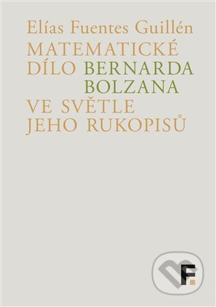 Kniha: Matematické dílo Bernarda Bolzana ve světle jeho rukopisů (Elías Fuentes Guillén). Filosofia, 2023 Kniha: Matematické dílo Bernarda Bolzana ve světle jeho rukopisů (Elías Fuentes Guillén). Filosofia, 2023