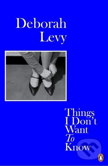 E-kniha: Things I Don't Want to Know (Deborah Levy). Penguin Books, 2014 E-kniha: Things I Don't Want to Know (Deborah Levy). Penguin Books, 2014