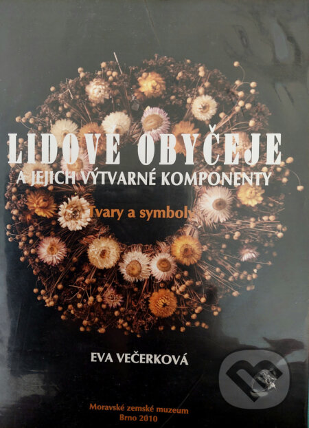 Kniha: Lidové obyčeje a jejich výtvarné komponenty (Eva Večerková). Moravské zemské muzeum, 2010 Kniha: Lidové obyčeje a jejich výtvarné komponenty (Eva Večerková). Moravské zemské muzeum, 2010