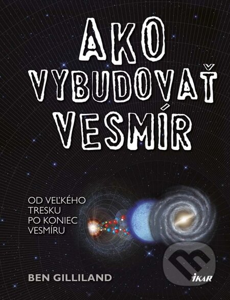 Kniha: Ako vybudovať vesmír (Ben Gilliland). Ikar, 2015 Kniha: Ako vybudovať vesmír (Ben Gilliland). Ikar, 2015