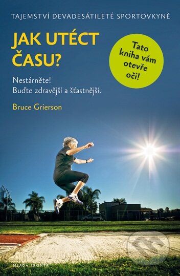 Kniha: Jak utéct času? (Bruce Grierson). Mladá fronta, 2015 Kniha: Jak utéct času? (Bruce Grierson). Mladá fronta, 2015