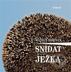 Kniha: Snídat ježka (Matouš Hořínek). Sursum, 2014 Kniha: Snídat ježka (Matouš Hořínek). Sursum, 2014