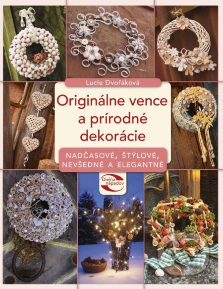 Kniha: Originálne vence a prírodné dekorácie (Lucie Dvořáková). CPRESS, 2015 Kniha: Originálne vence a prírodné dekorácie (Lucie Dvořáková). CPRESS, 2015