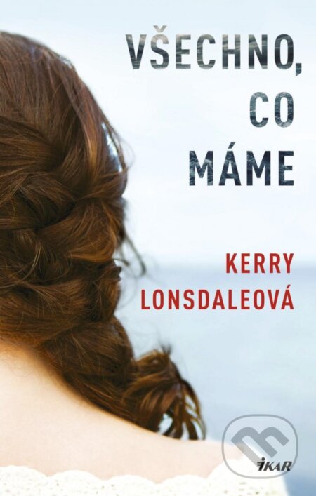 Kniha: Všechno, co máme (Kerry Lonsdale). Ikar CZ, 2023 Kniha: Všechno, co máme (Kerry Lonsdale). Ikar CZ, 2023