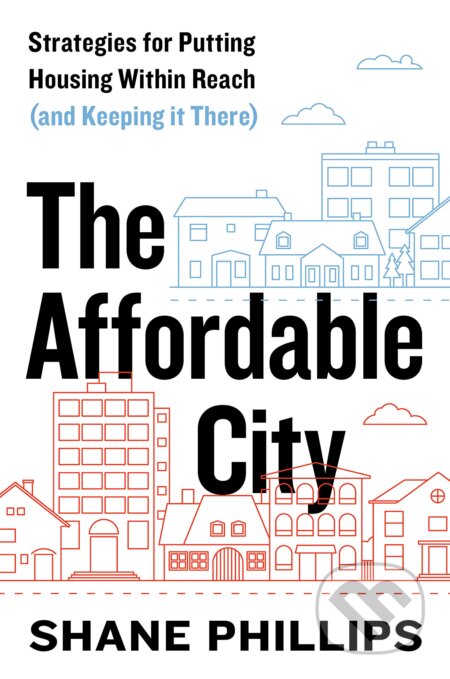 Kniha: The Affordable City (Shane Phillips). Island Press, 2020 Kniha: The Affordable City (Shane Phillips). Island Press, 2020