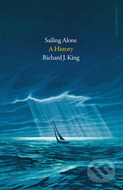 Kniha: Sailing Alone (Richard J. King). Particular Books, 2023 Kniha: Sailing Alone (Richard J. King). Particular Books, 2023
