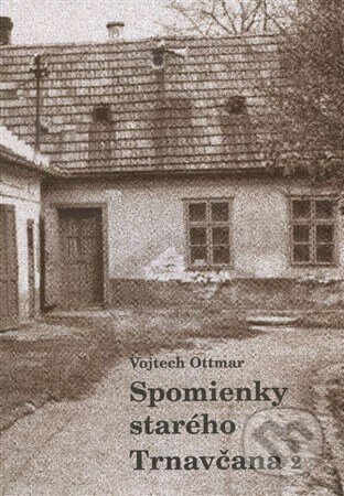 Kniha: Spomienky starého Trnavčana 2 (Vojtech Ottmar). , 2014 Kniha: Spomienky starého Trnavčana 2 (Vojtech Ottmar). , 2014