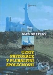 Cesty pastorace v pluralitní společnosti - Aleš Opatrný, Karmelitánské nakladatelství, 2006