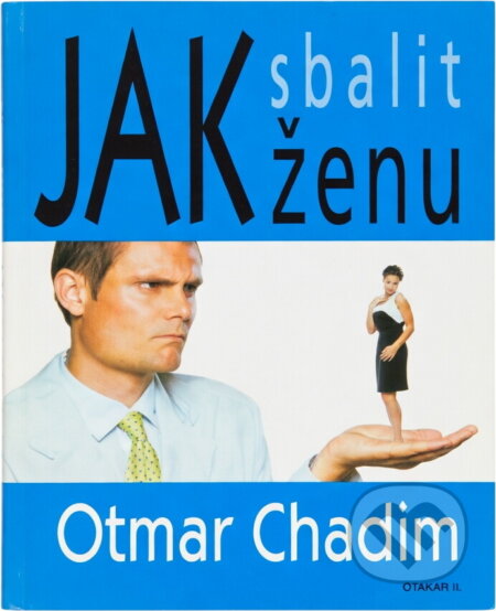 Kniha: Jak sbalit ženu (Otmar Chadim). Otakar II., 2000 Kniha: Jak sbalit ženu (Otmar Chadim). Otakar II., 2000