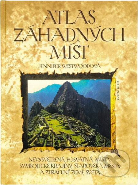 Kniha: Atlas záhadných míst : nevysvětlená posvátná místa, symbolické krajiny, starověká města a ztracené země světa (Jennifer Westwood). Knižní klub, 1994 Kniha: Atlas záhadných míst : nevysvětlená posvátná místa, symbolické krajiny, starověká města a ztracené země světa (Jennifer Westwood). Knižní klub, 1994