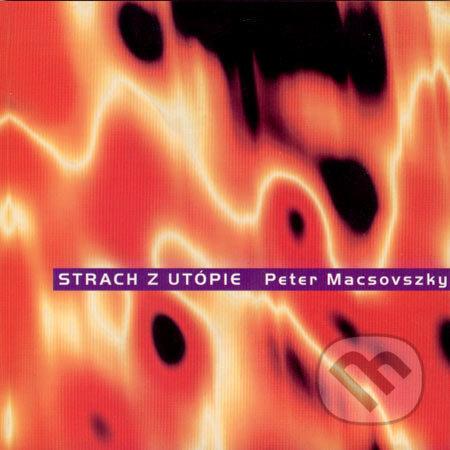 Kniha: Strach z utópie (Peter Macsovszky). Drewo a srd, 2000 Kniha: Strach z utópie (Peter Macsovszky). Drewo a srd, 2000