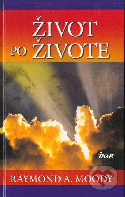 Kniha: Život po živote (Raymond A. Moody). Ikar, 2005 Kniha: Život po živote (Raymond A. Moody). Ikar, 2005