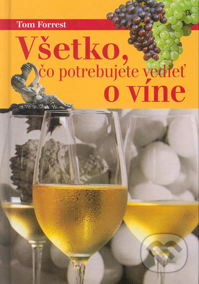 Kniha: Všetko, čo potrebujete vedieť o víne (Tom Forrest). Ottovo nakladatelství, 2004 Kniha: Všetko, čo potrebujete vedieť o víne (Tom Forrest). Ottovo nakladatelství, 2004