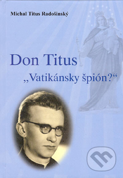 Kniha: Don Titus - "Vatikánsky špión?" (Michal Titus Radošinský). Vydavateľstvo Michala Vaška, 2005 Kniha: Don Titus - "Vatikánsky špión?" (Michal Titus Radošinský). Vydavateľstvo Michala Vaška, 2005