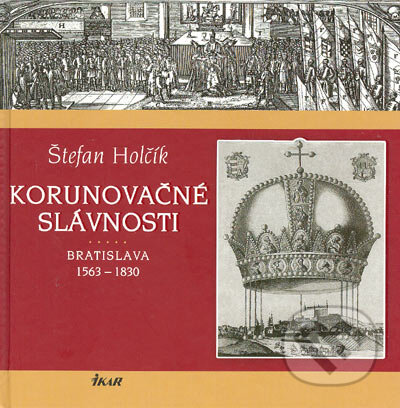 Kniha: Korunovačné slávnosti (Štefan Holčík). Ikar, 2005 Kniha: Korunovačné slávnosti (Štefan Holčík). Ikar, 2005