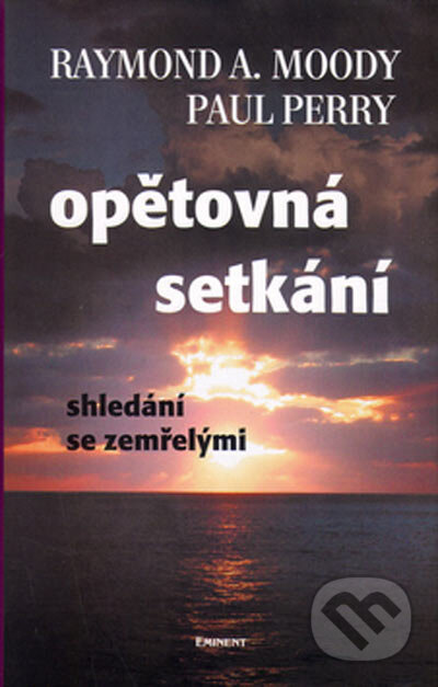Kniha: Opětovná setkání (Paul Perry a Raymond A. Moody). Eminent, 2005 Kniha: Opětovná setkání (Paul Perry a Raymond A. Moody). Eminent, 2005