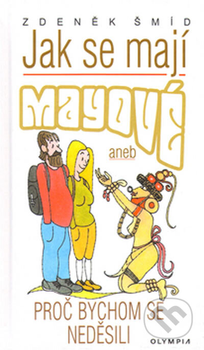 Kniha: Jak se mají Mayové aneb proč bychom se neděsili (Zdeněk Šmíd). Olympia, 2005 Kniha: Jak se mají Mayové aneb proč bychom se neděsili (Zdeněk Šmíd). Olympia, 2005