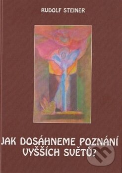 Kniha: Jak dosáhneme poznání vyšších světů? (Rudolf Steiner). Michael, 2015 Kniha: Jak dosáhneme poznání vyšších světů? (Rudolf Steiner). Michael, 2015
