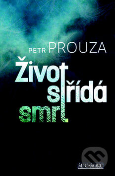 Kniha: Život střídá smrt (Petr Prouza). Šulc - Švarc, 2015 Kniha: Život střídá smrt (Petr Prouza). Šulc - Švarc, 2015
