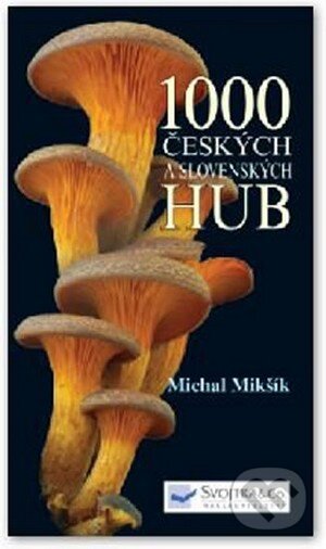 Kniha: 1000 českých a slovenských hub (Michal Mikšík). Svojtka&Co., 2015 Kniha: 1000 českých a slovenských hub (Michal Mikšík). Svojtka&Co., 2015