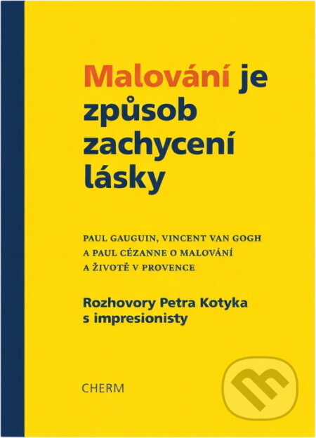 Kniha: Malování je způsob zachycení lásky : Paul Gauguin, Vincent van Gogh a Paul Cézanne o malování a životě v Provence (Petr Kotyk). Cherm, 2022 Kniha: Malování je způsob zachycení lásky : Paul Gauguin, Vincent van Gogh a Paul Cézanne o malování a životě v Provence (Petr Kotyk). Cherm, 2022
