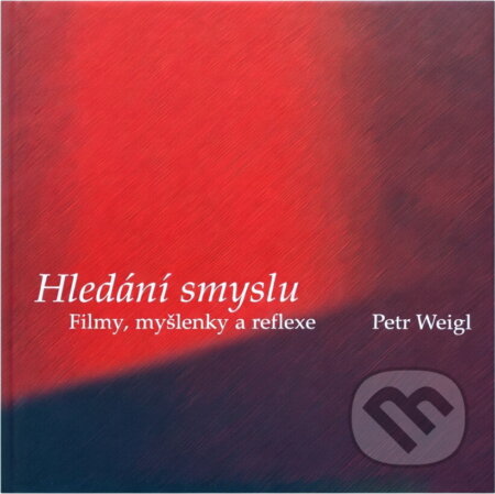 Kniha: Hledání smyslu : filmy, myšlenky a reflexe (Petr Weigl). , 2013 Kniha: Hledání smyslu : filmy, myšlenky a reflexe (Petr Weigl). , 2013