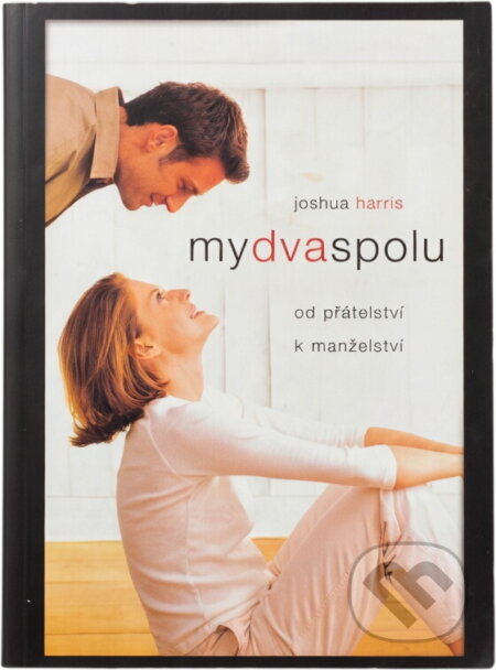 Kniha: My dva spolu : od přátelství k manželství (Joshua Harris). , 2005 Kniha: My dva spolu : od přátelství k manželství (Joshua Harris). , 2005