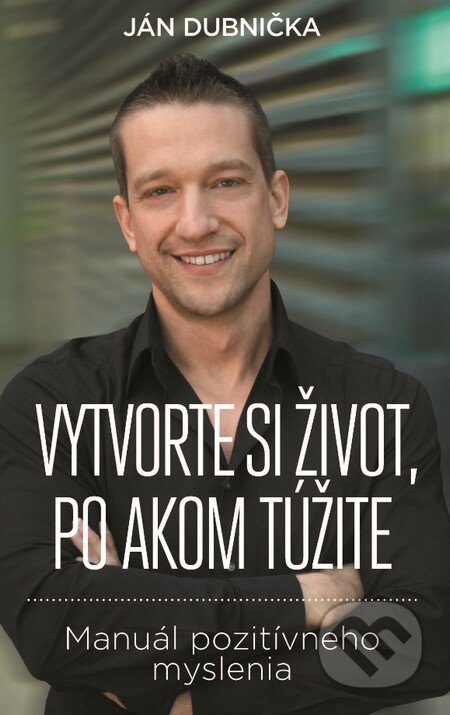Kniha: Vytvorte si život, po akom túžite (Ján Dubnička). Slovart, 2015 Kniha: Vytvorte si život, po akom túžite (Ján Dubnička). Slovart, 2015