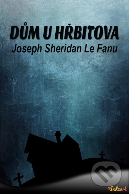 E-kniha: Dům u hřbitova (Joseph Sheridan Le Fanu). Indeart E-kniha: Dům u hřbitova (Joseph Sheridan Le Fanu). Indeart