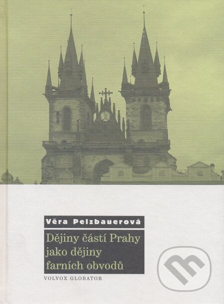 Dějiny částí Prahy jako dějiny farních obvodů - Věra Pelzbauerová, Volvox Globator, 2008