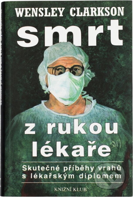 Kniha: Smrt z rukou lékaře : (skutečné příběhy vrahů s lékařským diplomem) (Wensley Clarkson). Knižní klub, 1999 Kniha: Smrt z rukou lékaře : (skutečné příběhy vrahů s lékařským diplomem) (Wensley Clarkson). Knižní klub, 1999