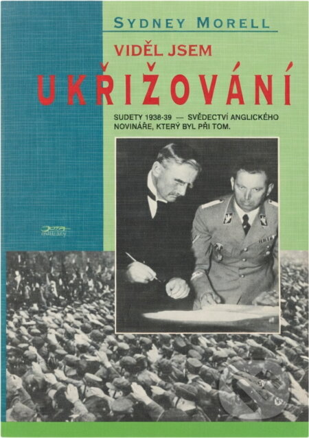 Kniha: Viděl jsem ukřižování : Sudety 1938-39 : svědectví anglického novináře, který byl při tom (Sydney Morrell). , 1995 Kniha: Viděl jsem ukřižování : Sudety 1938-39 : svědectví anglického novináře, který byl při tom (Sydney Morrell). , 1995
