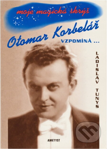 Kniha: Moje magická skrýš : Otomar Korbelář vzpomíná- (Ladislav Tunys). Ametyst, 1999 Kniha: Moje magická skrýš : Otomar Korbelář vzpomíná- (Ladislav Tunys). Ametyst, 1999