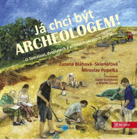 Kniha: Já chci být archeologem! (Miroslav Popelka a Zuzana Bláhová-Sklenářová). Edika, 2015 Kniha: Já chci být archeologem! (Miroslav Popelka a Zuzana Bláhová-Sklenářová). Edika, 2015