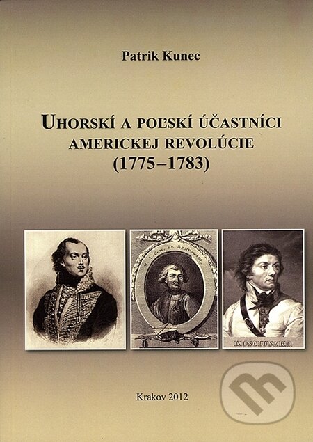Kniha: Uhorskí a poľskí účastníci americkej revolúcie (1775 - 1783) (Patrik Kunec). Spolok Slovákov v Poľsku, 2012 Kniha: Uhorskí a poľskí účastníci americkej revolúcie (1775 - 1783) (Patrik Kunec). Spolok Slovákov v Poľsku, 2012