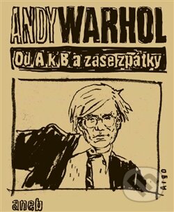 Kniha: Od A. k B. a zase zpátky (Andy Warhol). Argo, 2015 Kniha: Od A. k B. a zase zpátky (Andy Warhol). Argo, 2015