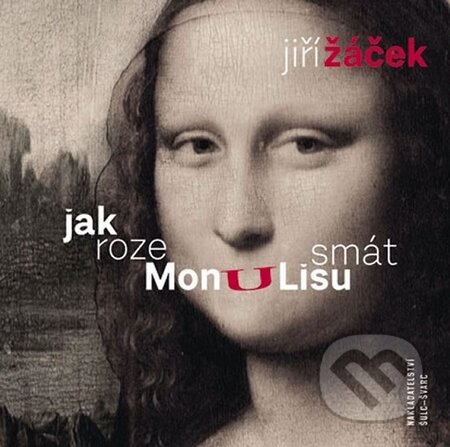 Kniha: Jak rozesmát Monu Lisu (Jiří Žáček). Šulc - Švarc, 2015 Kniha: Jak rozesmát Monu Lisu (Jiří Žáček). Šulc - Švarc, 2015