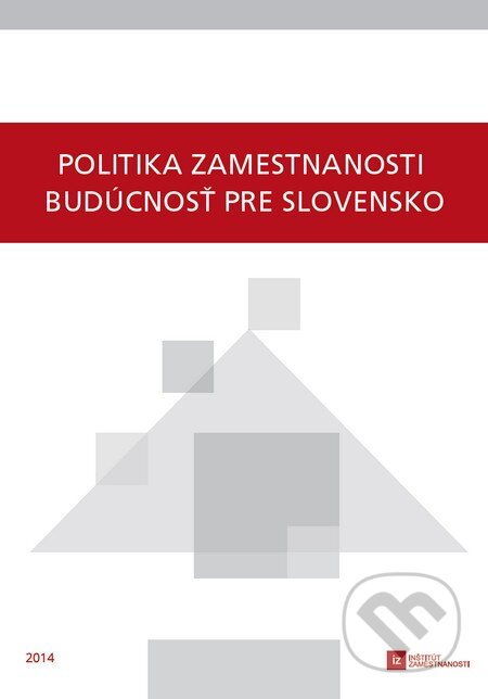 Kniha: Politika zamestnanosti - budúcnosť pre Slovensko (Autorský kolektív). Inštitút zamestnanosti, 2014 Kniha: Politika zamestnanosti - budúcnosť pre Slovensko (Autorský kolektív). Inštitút zamestnanosti, 2014