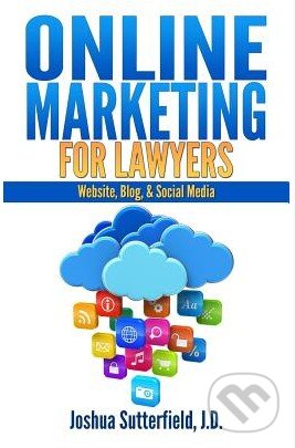 Kniha: Online Marketing for Lawyers (Joshua Sutterfield). Createspace, 2014 Kniha: Online Marketing for Lawyers (Joshua Sutterfield). Createspace, 2014