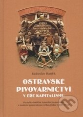 Kniha: Ostravské pivovarnictví v éře kapitalismu (Radoslav Daněk). Ostravská univerzita, 2014 Kniha: Ostravské pivovarnictví v éře kapitalismu (Radoslav Daněk). Ostravská univerzita, 2014
