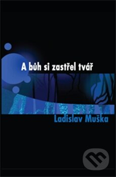 Kniha: A bůh si zastřel tvář (Ladislav Muška). Balt-East Praha, 2012 Kniha: A bůh si zastřel tvář (Ladislav Muška). Balt-East Praha, 2012