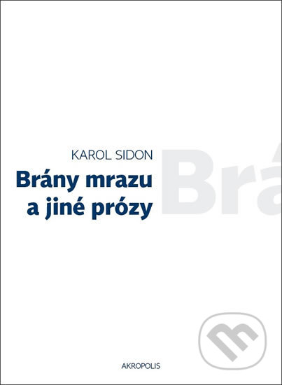 Brány mrazu a jiné prózy - Karol Sidon, Akropolis, 2013