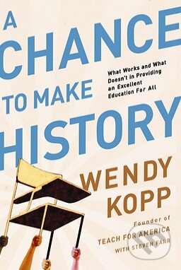 Kniha: A Chance to Make History (Wendy Kopp). Public Affairs, 2012 Kniha: A Chance to Make History (Wendy Kopp). Public Affairs, 2012