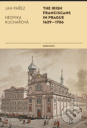 Kniha: The Irish Franciscans in Prague 1629–1786 (Hedvika Kuchařová a Jan Pařez). Karolinum, 2015 Kniha: The Irish Franciscans in Prague 1629–1786 (Hedvika Kuchařová a Jan Pařez). Karolinum, 2015