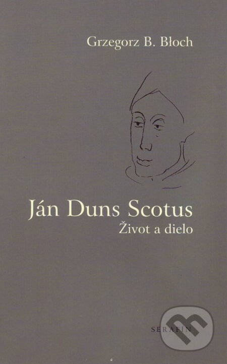Kniha: Ján Duns Scotus (Grzegorz B. Bloch). Serafín, 2003 Kniha: Ján Duns Scotus (Grzegorz B. Bloch). Serafín, 2003