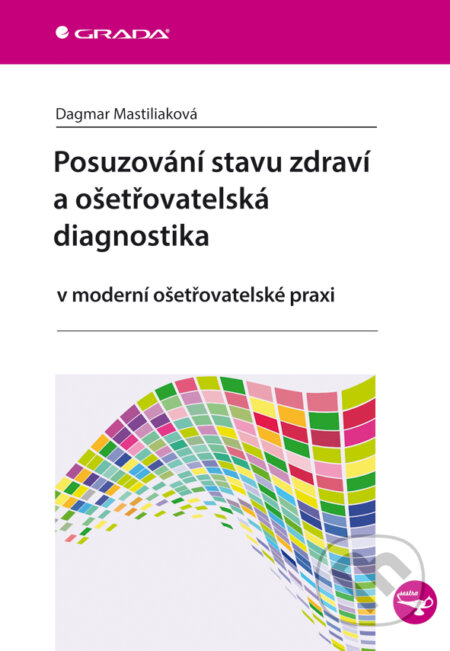 E-kniha: Posuzování stavu zdraví a ošetřovatelská diagnostika (Dagmar Mastiliaková Dagmar). Grada, 2014 E-kniha: Posuzování stavu zdraví a ošetřovatelská diagnostika (Dagmar Mastiliaková Dagmar). Grada, 2014