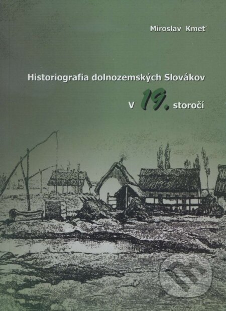 Kniha: Historiografia dolnozemských Slovákov v 19. storoči (Miroslav Kmeť). Belianum, 2010 Kniha: Historiografia dolnozemských Slovákov v 19. storoči (Miroslav Kmeť). Belianum, 2010