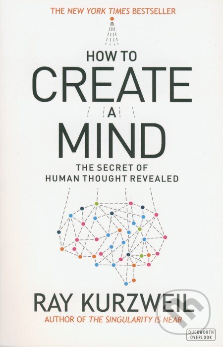 Kniha: How to Create a Mind (Ray Kurzweil). Duckworth Overlook, 2012 Kniha: How to Create a Mind (Ray Kurzweil). Duckworth Overlook, 2012