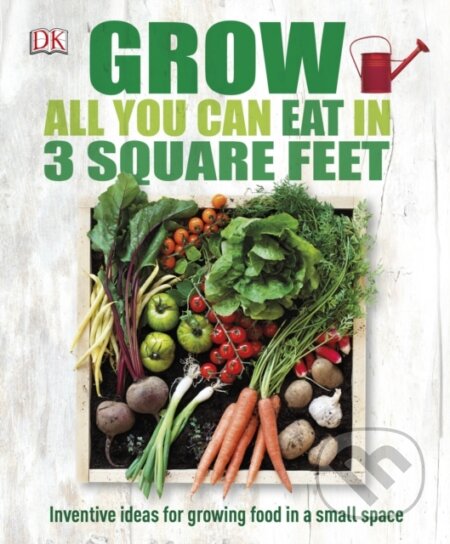 Kniha: Grow All You Can Eat In Three Square Feet (DK). Dorling Kindersley, 2015 Kniha: Grow All You Can Eat In Three Square Feet (DK). Dorling Kindersley, 2015